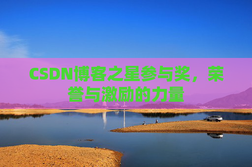 CSDN博客之星参与奖,荣誉与激励的力量